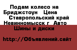 Подам колесо на 15 Бриджстоун › Цена ­ 3 000 - Ставропольский край, Невинномысск г. Авто » Шины и диски   